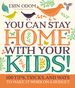 You Can Stay Home With Your Kids! : 100 Tips, Tricks, and Ways to Make It Work on a Budget