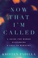 Now That I'M Called: a Guide for Women Discerning a Call to Ministry