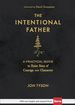 The Intentional Father: a Practical Guide to Raise Sons of Courage and Character (Includes Activities, Rites of Passage, and Steps for Parenting Boys....for Dads, Grandpas, and Expectant Fathers)