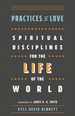 Practices of Love: Spiritual Disciplines for the Life of the World