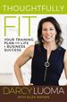 Thoughtfully Fit: Your Training Plan for Life and Business Success