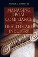 Managing Legal Compliance in the Health Care Industry, First Edition