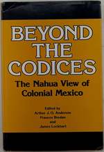 Beyond the Codices. the Nahua View of Colonial Mexico