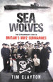 Sea Wolves: the Extraordinary Story of Britain's Ww2 Submarines