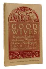 Good Wives Image and Reality in the Lives of Women in Northern New England 1650-1750