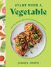 Start With a Vegetable: More Than 100 Easy, Tasty, Plant-Forward Recipes for Everyone