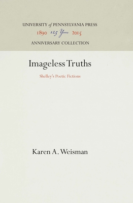 Imageless Truths: Shelley's Poetic Fictions - Weisman, Karen A