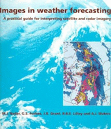 Images in Weather Forecasting: A Practical Guide for Interpreting Satellite and Radar Imagery - Bader, M J (Editor), and Forbes, G S (Editor), and Grant, J R (Editor)