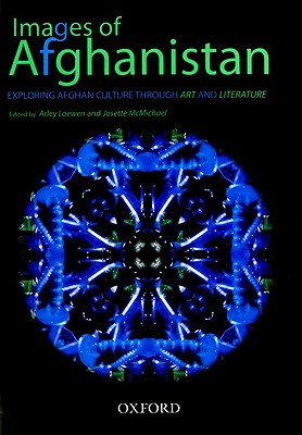 Images of Afghanistan: Exploring Afghan Culture Through Art and Literature - Loewen, Arley, Dr., and McMichael, Josette, Dr.