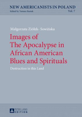 Images of the Apocalypse in African American Blues and Spirituals: Destruction in This Land - Basiuk, Tomasz (Editor), and Zilek-Sowi ska, Malgorzata