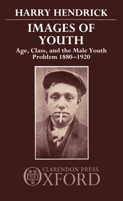 Images of Youth: Age, Class, and the Male Youth Problem, 1880-1920 - Hendrick, Harry