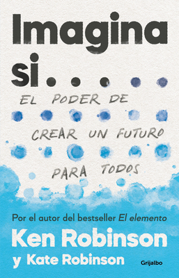 Imagina Si... El Poder de Crear Un Futuro Para Todos / Imagine If...Creating a Future for Us All - Robinson, Sir Ken, and Robinson, Kate