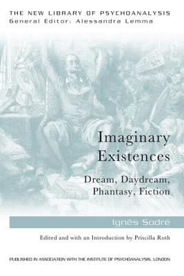 Imaginary Existences: A psychoanalytic exploration of phantasy, fiction, dreams and daydreams - Sodre, Ignes