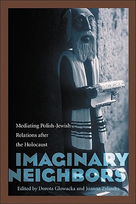 Imaginary Neighbors: Mediating Polish-Jewish Relations After the Holocaust - Glowacka, Dorota, Dr. (Editor), and Zylinska, Joanna, Dr. (Editor)