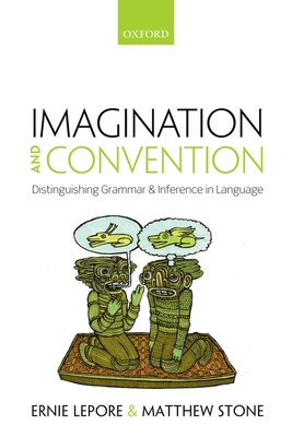 Imagination and Convention: Distinguishing Grammar and Inference in Language - Lepore, Ernie, and Stone, Matthew