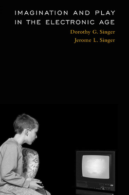 Imagination and Play in the Electronic Age - Singer, Dorothy G, Dr., and Singer, Jerome L