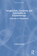 Imagination, Creativity and Spirituality in Psychotherapy: Welcome to Wonderland