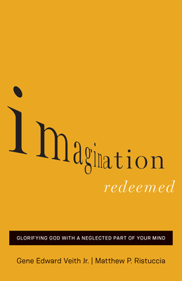 Imagination Redeemed: Glorifying God with a Neglected Part of Your Mind - Veith Jr, Gene Edward, and Ristuccia, Matthew P