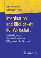 Imagination Und Bildlichkeit Der Wirtschaft: Zur Geschichte Und Aktualit?t Imaginativer F?higkeiten in Der ?konomie