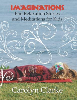 Imaginations: Fun Relaxation Stories and Meditations for Kids - Clarke, Carolyn