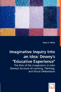 Imaginative Inquiry Into an Idea: Dewey's "Educative Experience" - The Role of the Imagination in John Dewey's Account of Learning, Thinking, and Moral Deliberation - White, Glenn D