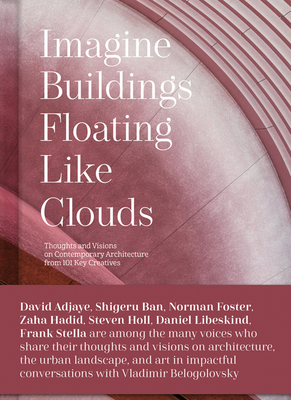 Imagine Buildings Floating Like Clouds: Thoughts and Visions on Contemporary Architecture from 101 Key Creatives - Belogolovsky, Vladimir