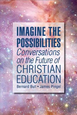 Imagine the Possibilities: Conversations on the Future of Christian Education - Bull, Bernard, and Pingel, Jim