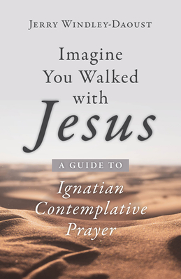 Imagine You Walked with Jesus: A Guide to Ignatian Contemplative Prayer - Windley-Daoust, Jerry