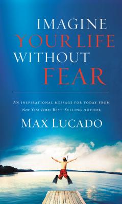 Imagine Your Life Without Fear - Lucado, Max