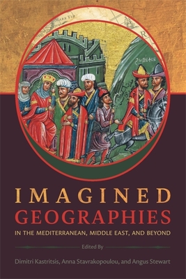 Imagined Geographies in the Mediterranean, Middle East, and Beyond - Kastritsis, Dimitri (Editor), and Stavrakopoulou, Anna (Editor), and Stewart, Angus (Editor)