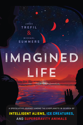 Imagined Life: A Speculative Scientific Journey Among the Exoplanets in Search of Intelligent Aliens, Ice Creatures, and Supergravity Animals - Trefil, James, and Summers, Michael