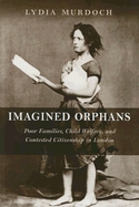 Imagined Orphans: Poor Families, Child Welfare, and Contested Citizenship in London