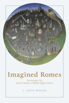 Imagined Romes: The Ancient City and Its Stories in Middle English Poetry - Benson, C David