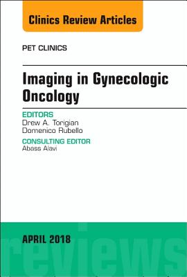 Imaging in Gynecologic Oncology, an Issue of Pet Clinics: Volume 13-2 - Torigian, Drew A, MD, Ma, and Rubello, Domenico, MD