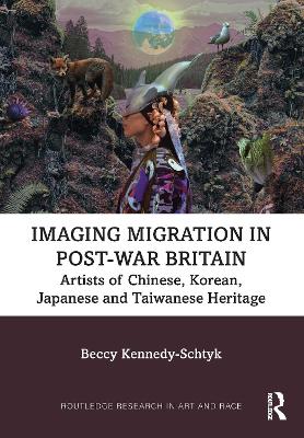 Imaging Migration in Post-War Britain: Artists of Chinese, Korean, Japanese and Taiwanese Heritage - Kennedy-Schtyk, Beccy