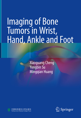 Imaging of Bone Tumors in Wrist, Hand, Ankle and Foot - Cheng, Xiaoguang, and Su, Yongbin, and Huang, Mingqian