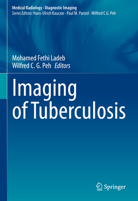 Imaging of Tuberculosis - Ladeb, Mohamed Fethi (Editor), and Peh, Wilfred C. G. (Editor)