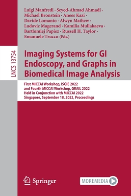 Imaging Systems for GI Endoscopy, and Graphs in Biomedical Image Analysis: First MICCAI Workshop, ISGIE 2022, and Fourth MICCAI Workshop, GRAIL 2022, Held in Conjunction with MICCAI 2022, Singapore, September 18, 2022, Proceedings - Manfredi, Luigi (Editor), and Ahmadi, Seyed-Ahmad (Editor), and Bronstein, Michael (Editor)