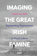 Imaging the Great Irish Famine: Representing Dispossession in Visual Culture