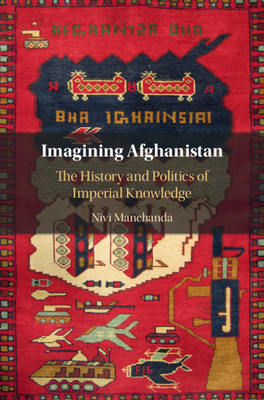 Imagining Afghanistan: The History and Politics of Imperial Knowledge - Manchanda, Nivi