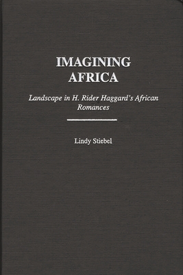 Imagining Africa: Landscape in H. Rider Haggard's African Romances - Stiebel, Lindy