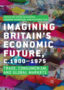 Imagining Britain's Economic Future, c.1800-1975: Trade, Consumerism, and Global Markets