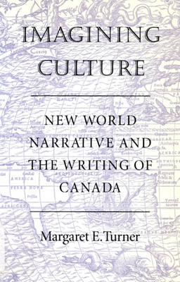 Imagining Culture: New World Narrative and the Writing of Canada - Turner, Margaret E