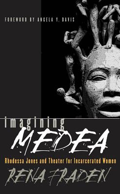 Imagining Medea: Rhodessa Jones & Theater for Incarcerated Women - Fraden, Rena, and Davis, Angela (Foreword by)