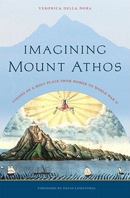 Imagining Mount Athos: Visions of a Holy Place, from Homer to World War II - Della Dora, Veronica, and Lowenthal, David (Foreword by)