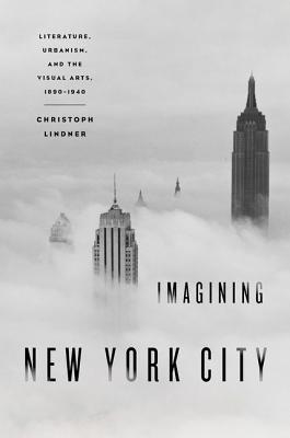Imagining New York City: Literature, Urbanism, and the Visual Arts, 1890-1940 - Lindner, Christoph