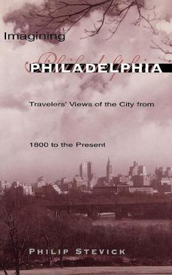 Imagining Philadelphia: Travelers' Views of the City from 1800 to the Present - Stevick, Philip