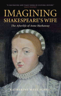 Imagining Shakespeare's Wife: The Afterlife of Anne Hathaway - Scheil, Katherine West