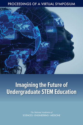 Imagining the Future of Undergraduate STEM Education: Proceedings of a Virtual Symposium - National Academies of Sciences, Engineering, and Medicine, and National Academy of Engineering, and Board on Higher Education...