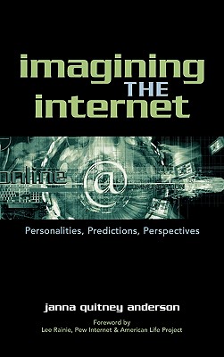 Imagining the Internet: Personalities, Predictions, Perspectives - Anderson, Janna Quitney, and Rainie, Lee (Foreword by)